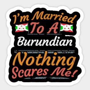 I'm Married To A Burundian Nothing Scares Me - Gift for Burundian From Burundi Africa,Eastern Africa, Sticker